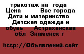 трикотаж на 3года › Цена ­ 200 - Все города Дети и материнство » Детская одежда и обувь   . Астраханская обл.,Знаменск г.